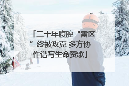 二十年腹腔“雷区”终被攻克 多方协作谱写生命赞歌